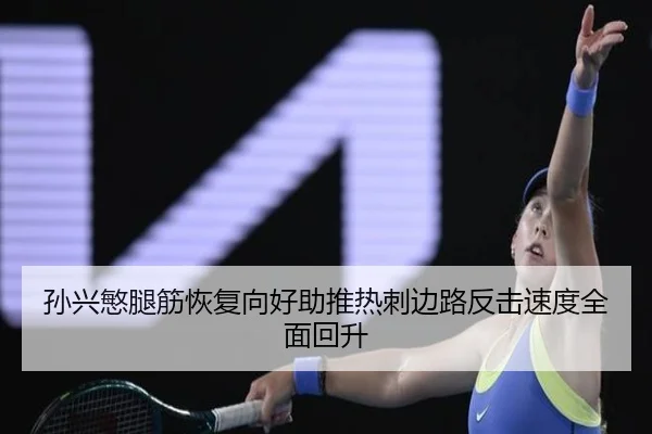 孙兴慜腿筋恢复向好助推热刺边路反击速度全面回升
